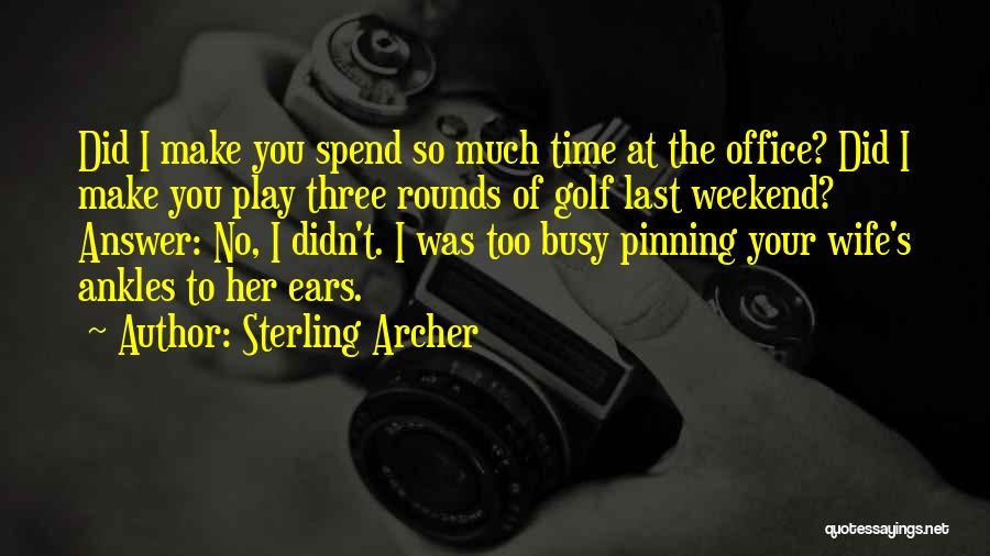 Sterling Archer Quotes: Did I Make You Spend So Much Time At The Office? Did I Make You Play Three Rounds Of Golf