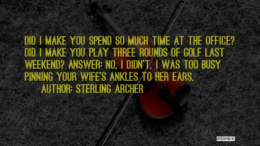 Sterling Archer Quotes: Did I Make You Spend So Much Time At The Office? Did I Make You Play Three Rounds Of Golf