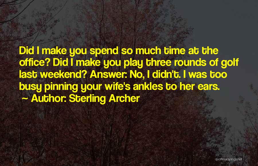 Sterling Archer Quotes: Did I Make You Spend So Much Time At The Office? Did I Make You Play Three Rounds Of Golf