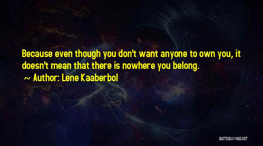 Lene Kaaberbol Quotes: Because Even Though You Don't Want Anyone To Own You, It Doesn't Mean That There Is Nowhere You Belong.