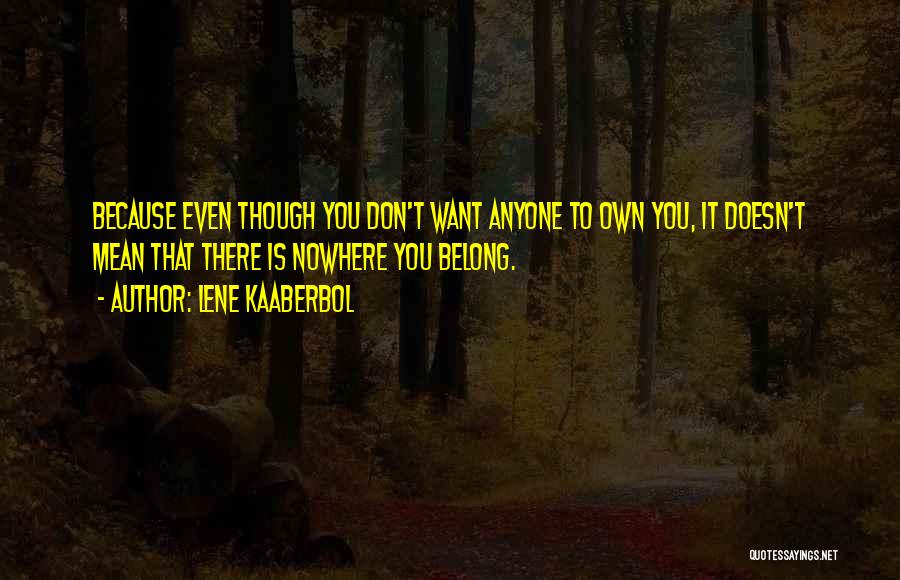 Lene Kaaberbol Quotes: Because Even Though You Don't Want Anyone To Own You, It Doesn't Mean That There Is Nowhere You Belong.