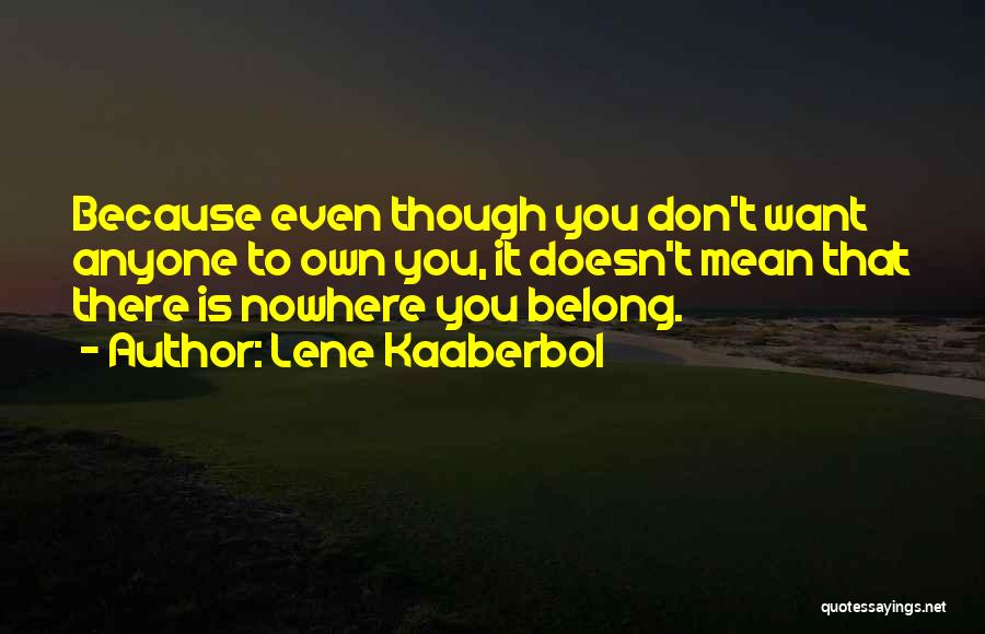 Lene Kaaberbol Quotes: Because Even Though You Don't Want Anyone To Own You, It Doesn't Mean That There Is Nowhere You Belong.