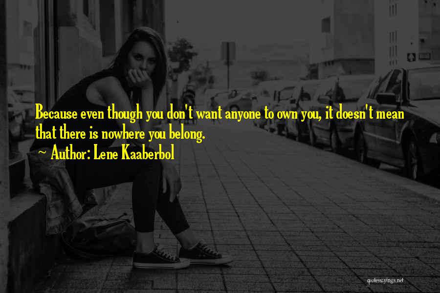 Lene Kaaberbol Quotes: Because Even Though You Don't Want Anyone To Own You, It Doesn't Mean That There Is Nowhere You Belong.