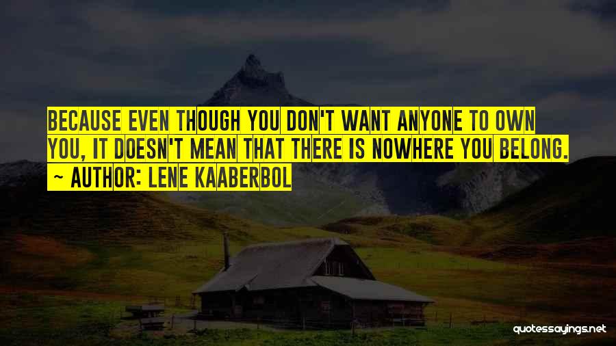 Lene Kaaberbol Quotes: Because Even Though You Don't Want Anyone To Own You, It Doesn't Mean That There Is Nowhere You Belong.