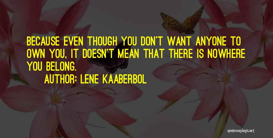 Lene Kaaberbol Quotes: Because Even Though You Don't Want Anyone To Own You, It Doesn't Mean That There Is Nowhere You Belong.