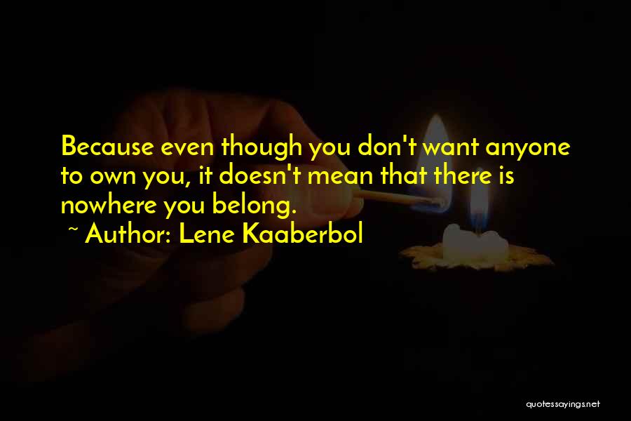 Lene Kaaberbol Quotes: Because Even Though You Don't Want Anyone To Own You, It Doesn't Mean That There Is Nowhere You Belong.