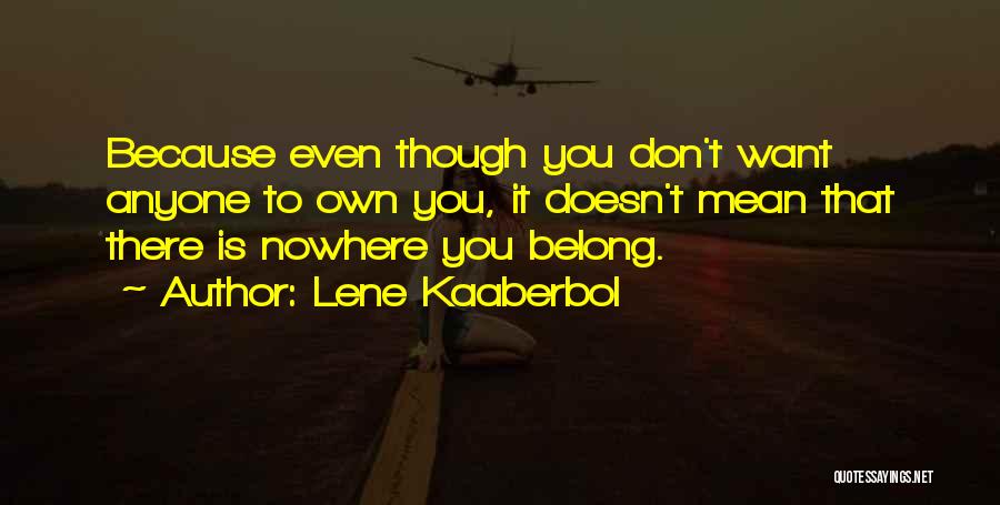 Lene Kaaberbol Quotes: Because Even Though You Don't Want Anyone To Own You, It Doesn't Mean That There Is Nowhere You Belong.