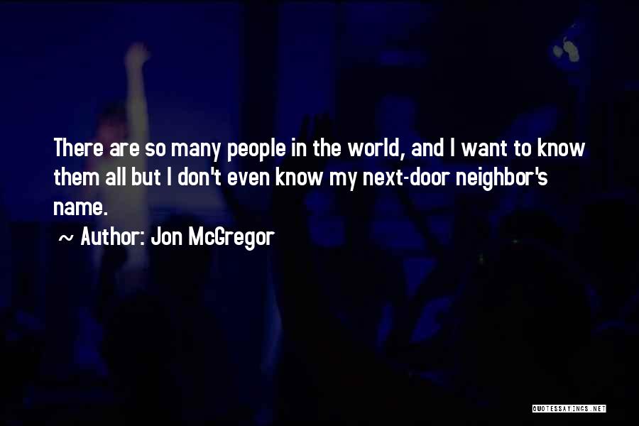 Jon McGregor Quotes: There Are So Many People In The World, And I Want To Know Them All But I Don't Even Know