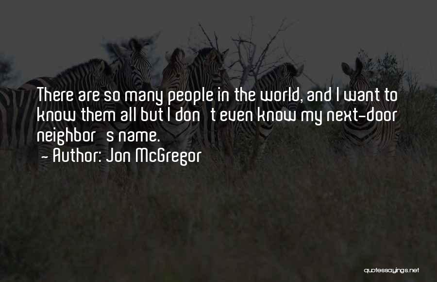 Jon McGregor Quotes: There Are So Many People In The World, And I Want To Know Them All But I Don't Even Know