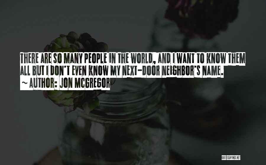 Jon McGregor Quotes: There Are So Many People In The World, And I Want To Know Them All But I Don't Even Know