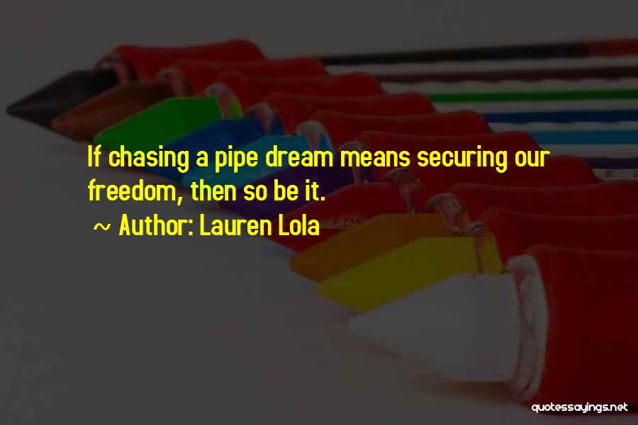 Lauren Lola Quotes: If Chasing A Pipe Dream Means Securing Our Freedom, Then So Be It.