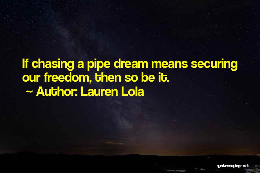 Lauren Lola Quotes: If Chasing A Pipe Dream Means Securing Our Freedom, Then So Be It.