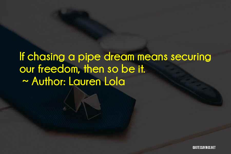 Lauren Lola Quotes: If Chasing A Pipe Dream Means Securing Our Freedom, Then So Be It.