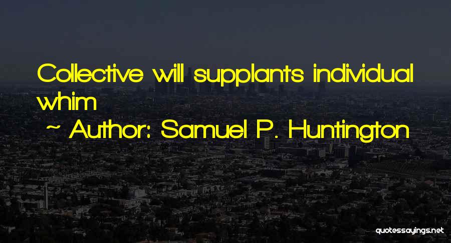 Samuel P. Huntington Quotes: Collective Will Supplants Individual Whim