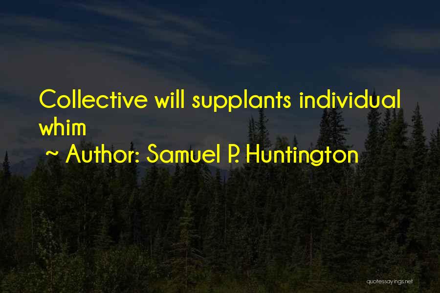 Samuel P. Huntington Quotes: Collective Will Supplants Individual Whim