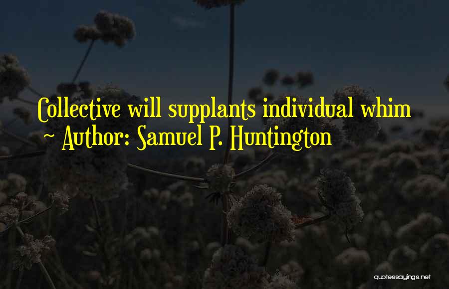 Samuel P. Huntington Quotes: Collective Will Supplants Individual Whim