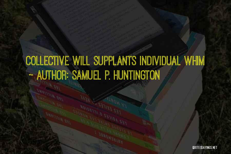 Samuel P. Huntington Quotes: Collective Will Supplants Individual Whim