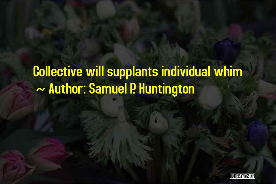 Samuel P. Huntington Quotes: Collective Will Supplants Individual Whim