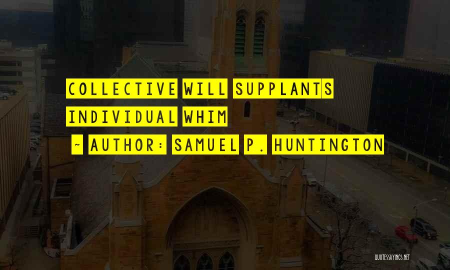 Samuel P. Huntington Quotes: Collective Will Supplants Individual Whim