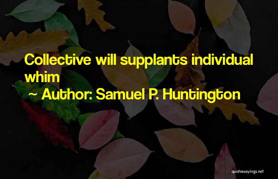 Samuel P. Huntington Quotes: Collective Will Supplants Individual Whim