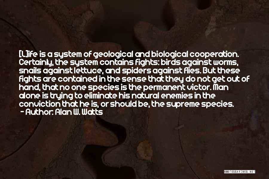 Alan W. Watts Quotes: [l]ife Is A System Of Geological And Biological Cooperation. Certainly, The System Contains Fights: Birds Against Worms, Snails Against Lettuce,