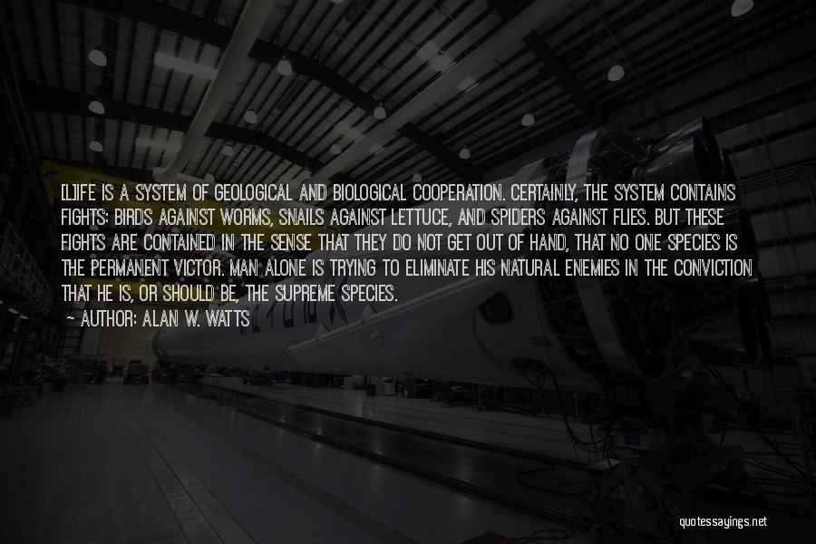 Alan W. Watts Quotes: [l]ife Is A System Of Geological And Biological Cooperation. Certainly, The System Contains Fights: Birds Against Worms, Snails Against Lettuce,