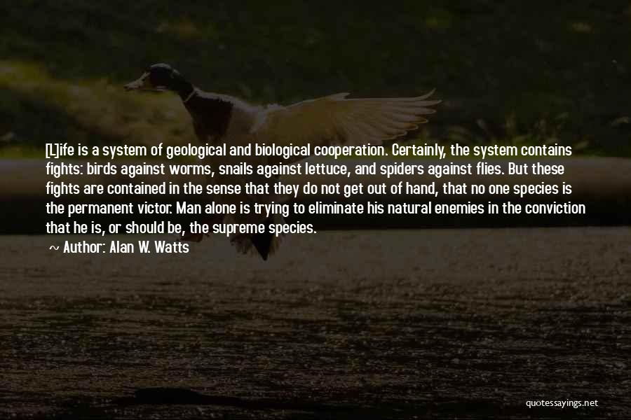 Alan W. Watts Quotes: [l]ife Is A System Of Geological And Biological Cooperation. Certainly, The System Contains Fights: Birds Against Worms, Snails Against Lettuce,