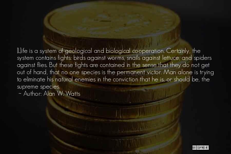 Alan W. Watts Quotes: [l]ife Is A System Of Geological And Biological Cooperation. Certainly, The System Contains Fights: Birds Against Worms, Snails Against Lettuce,
