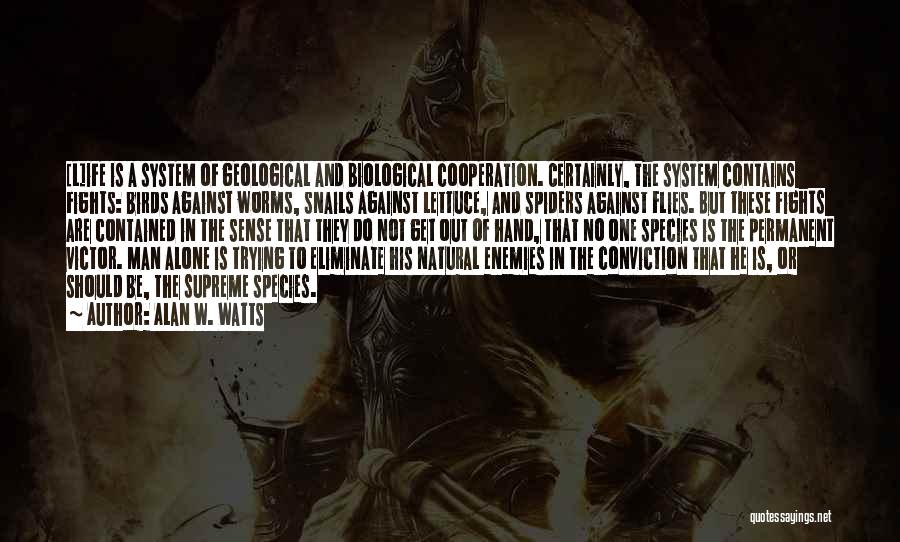 Alan W. Watts Quotes: [l]ife Is A System Of Geological And Biological Cooperation. Certainly, The System Contains Fights: Birds Against Worms, Snails Against Lettuce,