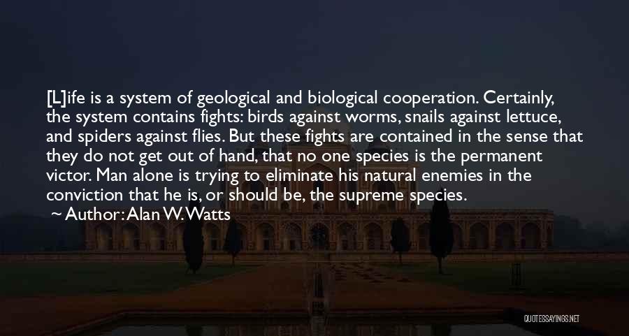 Alan W. Watts Quotes: [l]ife Is A System Of Geological And Biological Cooperation. Certainly, The System Contains Fights: Birds Against Worms, Snails Against Lettuce,