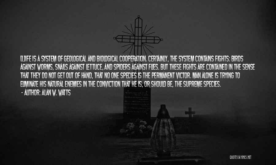 Alan W. Watts Quotes: [l]ife Is A System Of Geological And Biological Cooperation. Certainly, The System Contains Fights: Birds Against Worms, Snails Against Lettuce,