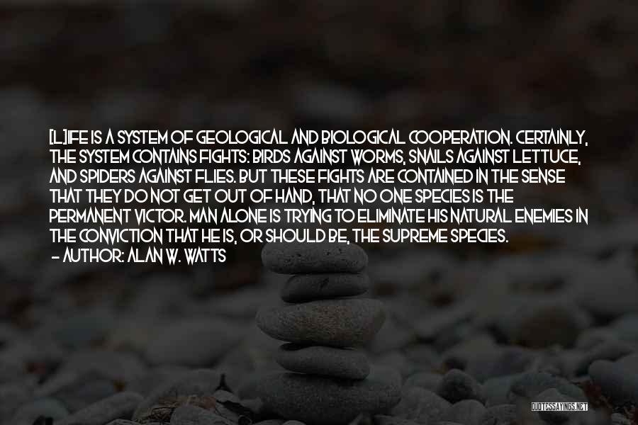 Alan W. Watts Quotes: [l]ife Is A System Of Geological And Biological Cooperation. Certainly, The System Contains Fights: Birds Against Worms, Snails Against Lettuce,