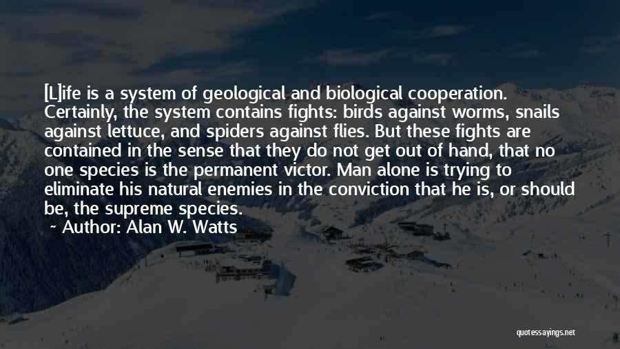 Alan W. Watts Quotes: [l]ife Is A System Of Geological And Biological Cooperation. Certainly, The System Contains Fights: Birds Against Worms, Snails Against Lettuce,