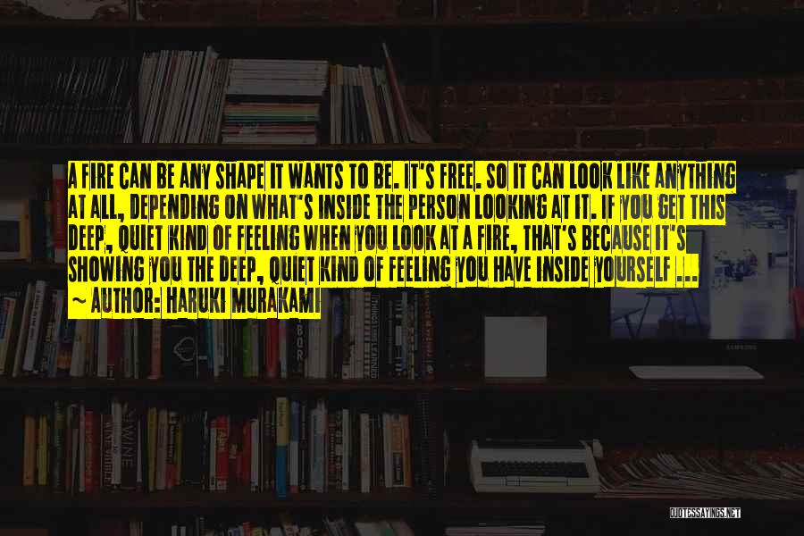 Haruki Murakami Quotes: A Fire Can Be Any Shape It Wants To Be. It's Free. So It Can Look Like Anything At All,