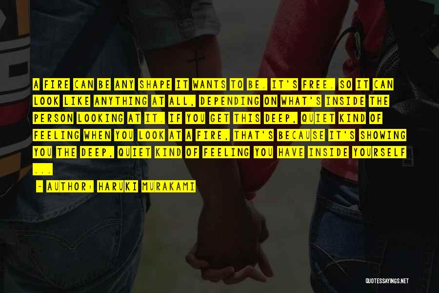 Haruki Murakami Quotes: A Fire Can Be Any Shape It Wants To Be. It's Free. So It Can Look Like Anything At All,