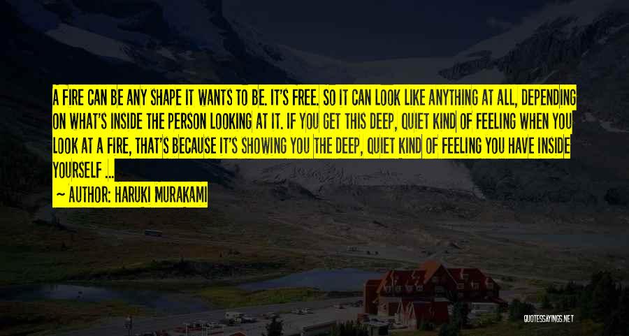 Haruki Murakami Quotes: A Fire Can Be Any Shape It Wants To Be. It's Free. So It Can Look Like Anything At All,