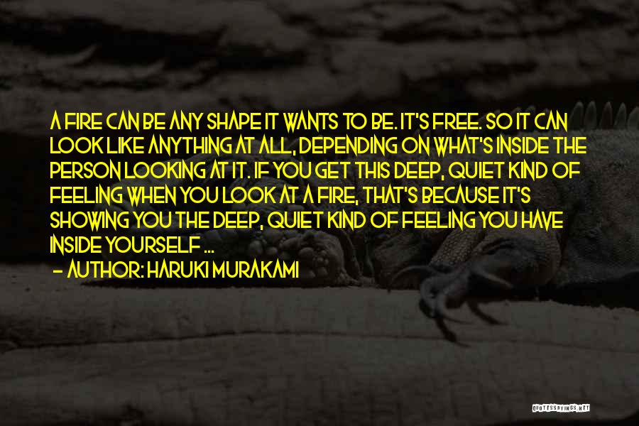 Haruki Murakami Quotes: A Fire Can Be Any Shape It Wants To Be. It's Free. So It Can Look Like Anything At All,