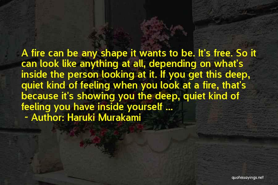 Haruki Murakami Quotes: A Fire Can Be Any Shape It Wants To Be. It's Free. So It Can Look Like Anything At All,