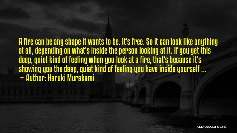 Haruki Murakami Quotes: A Fire Can Be Any Shape It Wants To Be. It's Free. So It Can Look Like Anything At All,