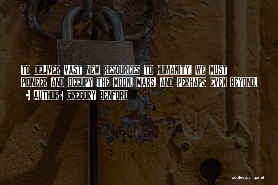 Gregory Benford Quotes: To Deliver Vast New Resources To Humanity, We Must Pioneer And Occupy The Moon, Mars, And Perhaps Even Beyond.