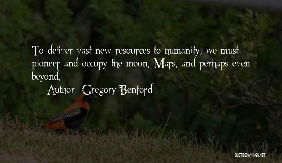 Gregory Benford Quotes: To Deliver Vast New Resources To Humanity, We Must Pioneer And Occupy The Moon, Mars, And Perhaps Even Beyond.