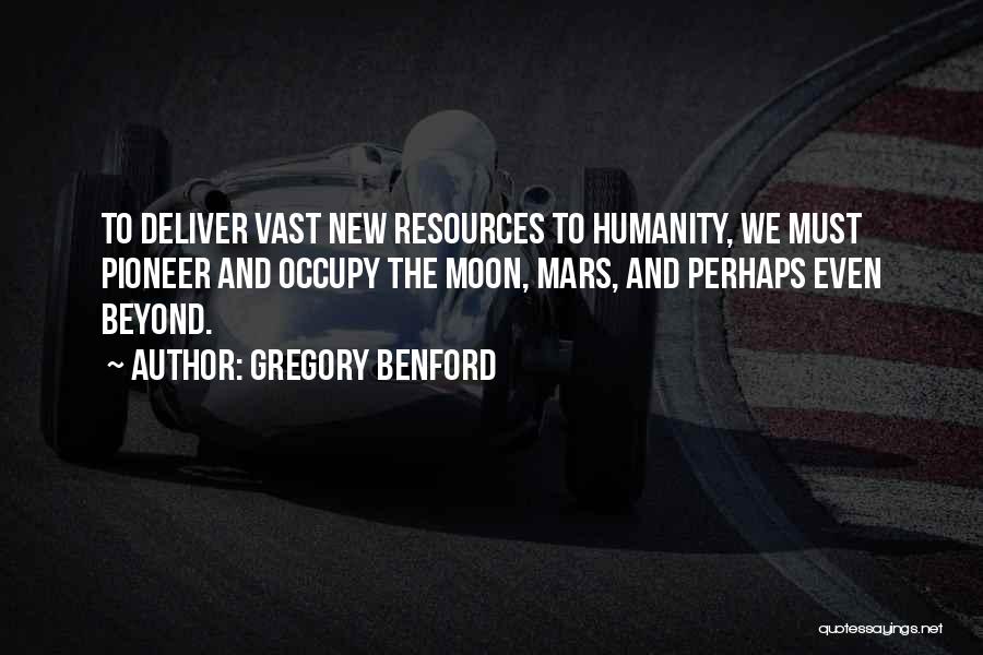 Gregory Benford Quotes: To Deliver Vast New Resources To Humanity, We Must Pioneer And Occupy The Moon, Mars, And Perhaps Even Beyond.