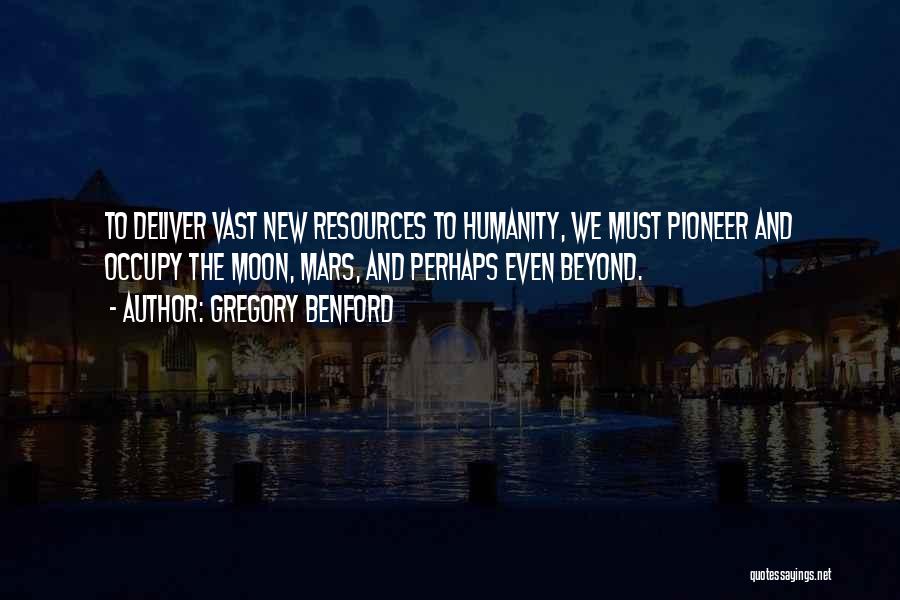 Gregory Benford Quotes: To Deliver Vast New Resources To Humanity, We Must Pioneer And Occupy The Moon, Mars, And Perhaps Even Beyond.