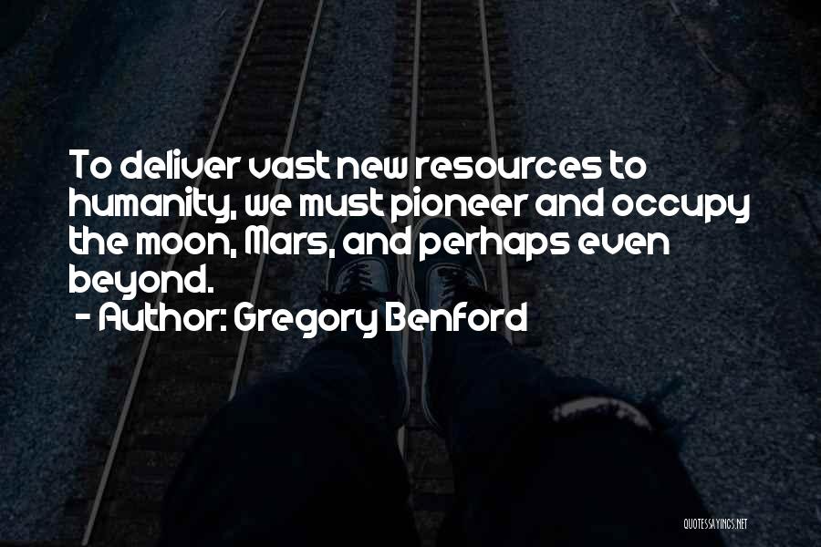 Gregory Benford Quotes: To Deliver Vast New Resources To Humanity, We Must Pioneer And Occupy The Moon, Mars, And Perhaps Even Beyond.