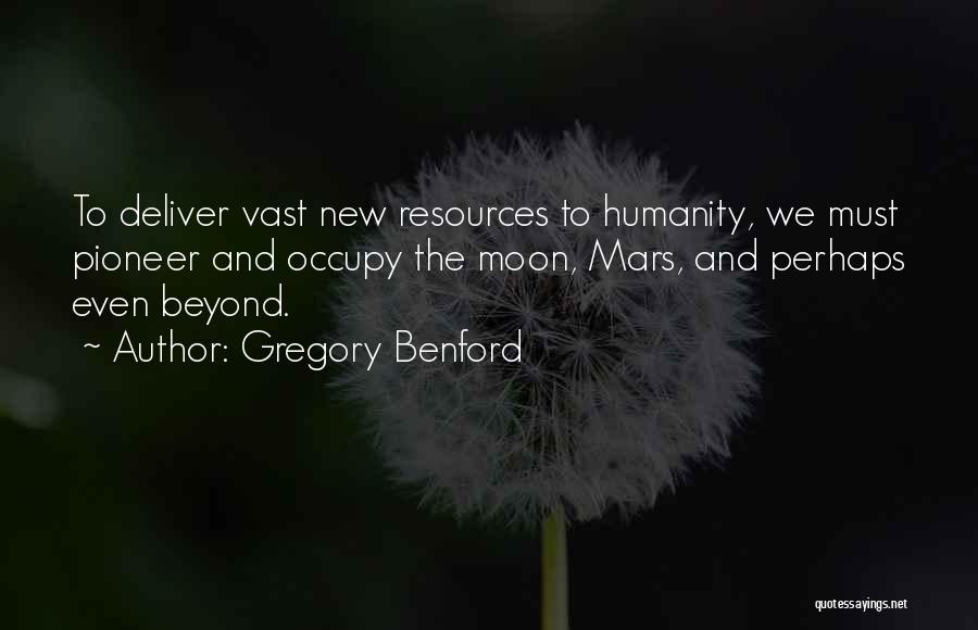 Gregory Benford Quotes: To Deliver Vast New Resources To Humanity, We Must Pioneer And Occupy The Moon, Mars, And Perhaps Even Beyond.