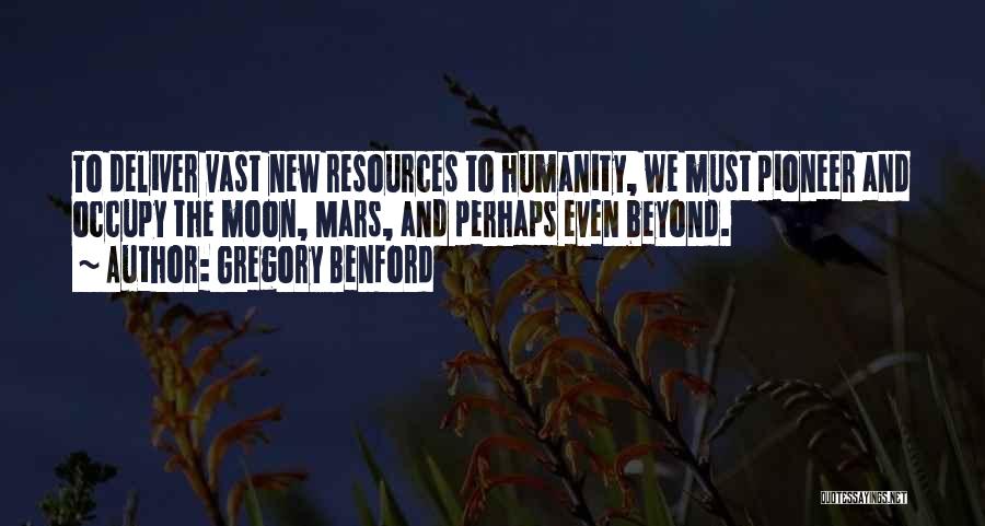 Gregory Benford Quotes: To Deliver Vast New Resources To Humanity, We Must Pioneer And Occupy The Moon, Mars, And Perhaps Even Beyond.