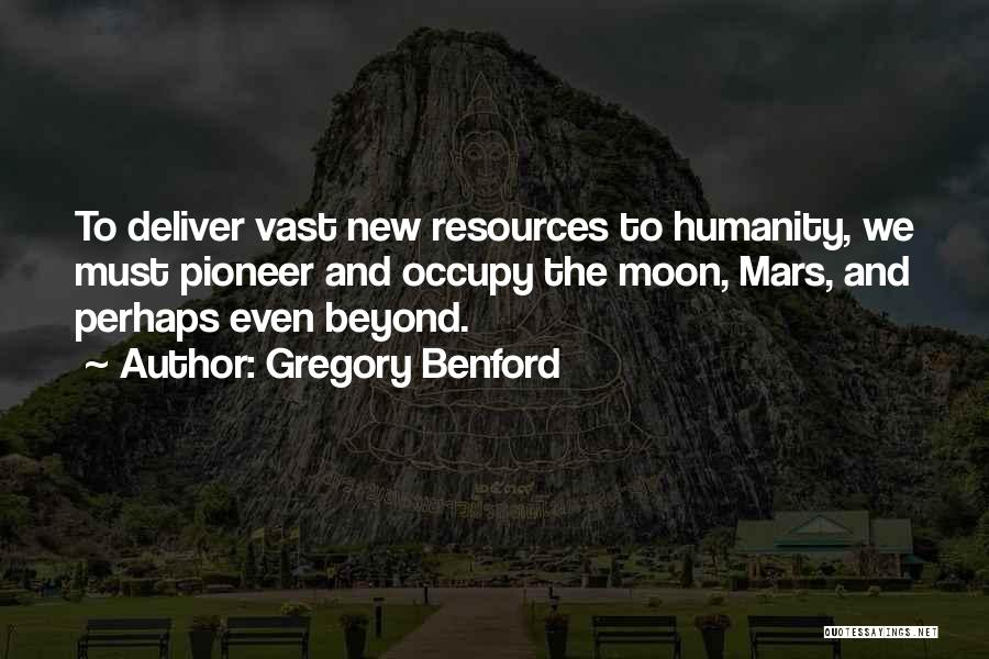 Gregory Benford Quotes: To Deliver Vast New Resources To Humanity, We Must Pioneer And Occupy The Moon, Mars, And Perhaps Even Beyond.