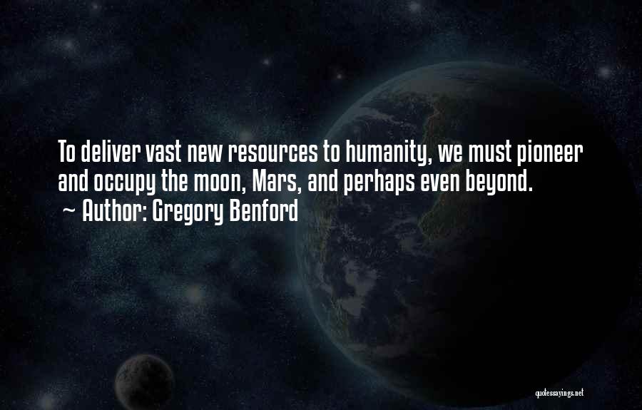 Gregory Benford Quotes: To Deliver Vast New Resources To Humanity, We Must Pioneer And Occupy The Moon, Mars, And Perhaps Even Beyond.