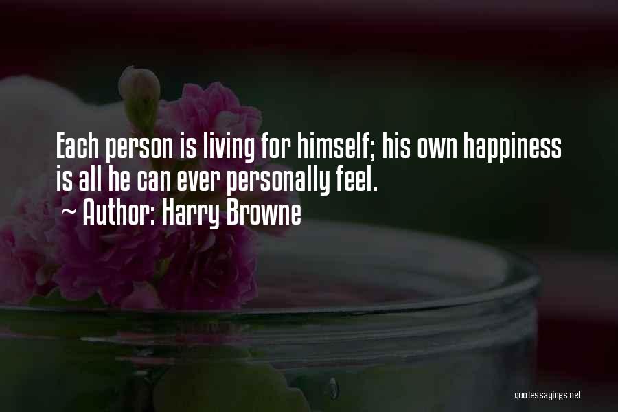 Harry Browne Quotes: Each Person Is Living For Himself; His Own Happiness Is All He Can Ever Personally Feel.