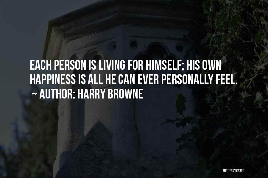 Harry Browne Quotes: Each Person Is Living For Himself; His Own Happiness Is All He Can Ever Personally Feel.